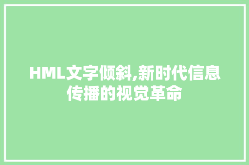 HML文字倾斜,新时代信息传播的视觉革命