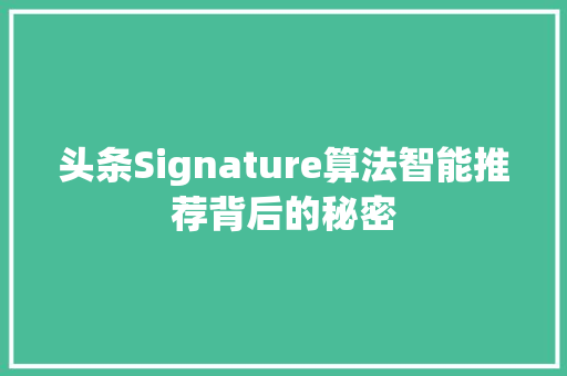 头条Signature算法智能推荐背后的秘密 服务器/数据库