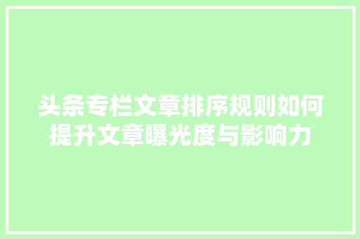 头条专栏文章排序规则如何提升文章曝光度与影响力 SEO教程