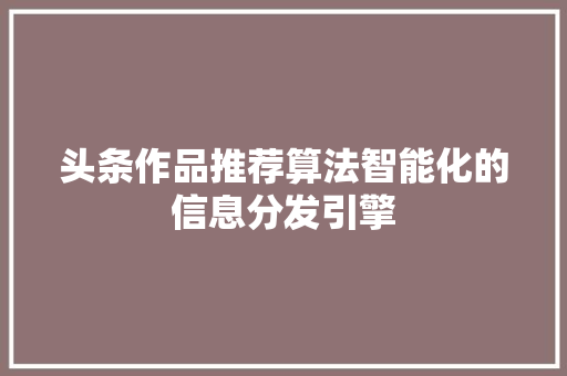 头条作品推荐算法智能化的信息分发引擎 友链在线