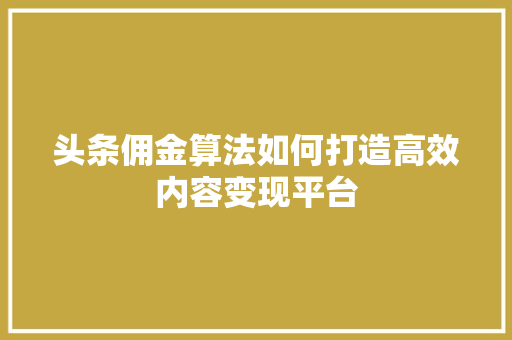 头条佣金算法如何打造高效内容变现平台