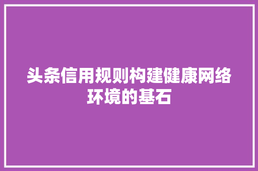 头条信用规则构建健康网络环境的基石 服务器/数据库