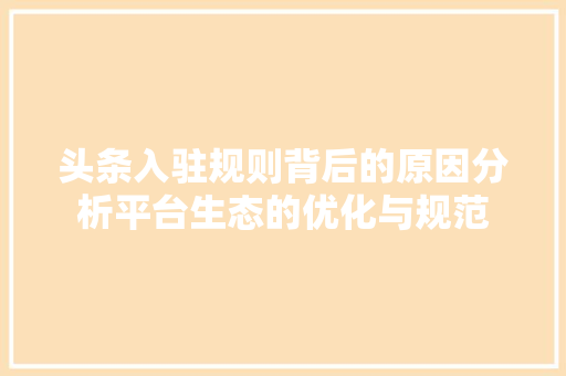 头条入驻规则背后的原因分析平台生态的优化与规范 Web前端
