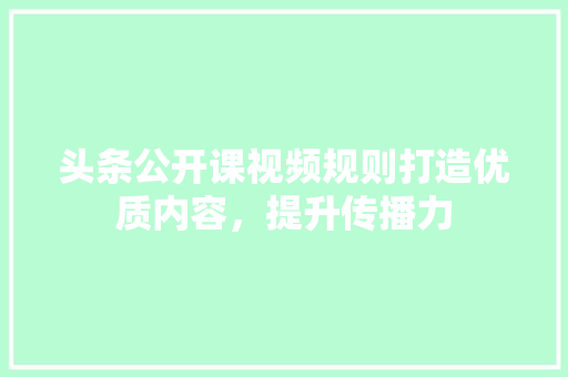头条公开课视频规则打造优质内容，提升传播力 Web前端