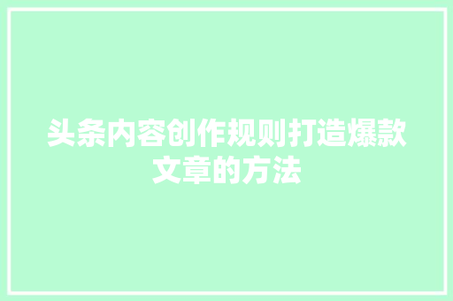 头条内容创作规则打造爆款文章的方法