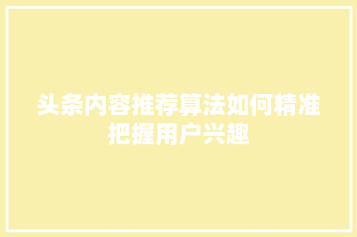 头条内容推荐算法如何精准把握用户兴趣