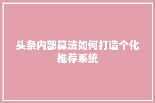 头条内部算法如何打造个化推荐系统