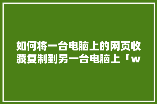 如何将一台电脑上的网页收藏复制到另一台电脑上「web服务器迁移」