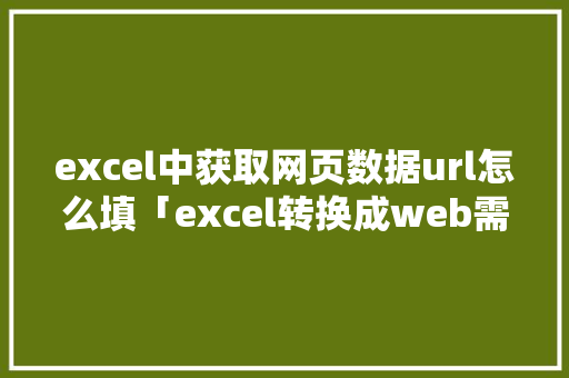 excel中获取网页数据url怎么填「excel转换成web需要什么格式」