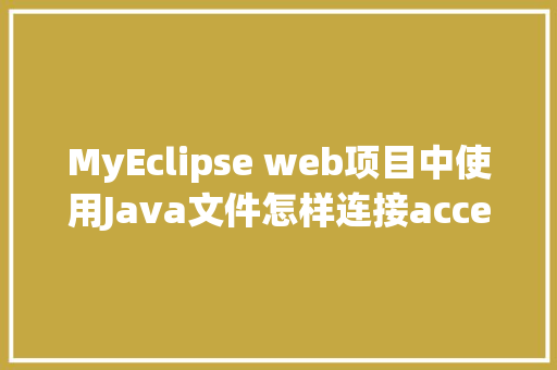 MyEclipse web项目中使用Java文件怎样连接accesss数据库「web网站访问数据库吗安全吗」