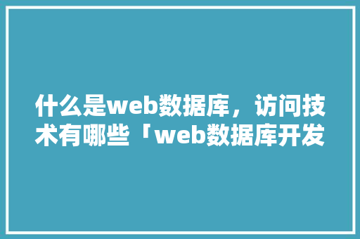 什么是web数据库，访问技术有哪些「web数据库开发技术」