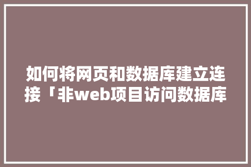 如何将网页和数据库建立连接「非web项目访问数据库是什么」