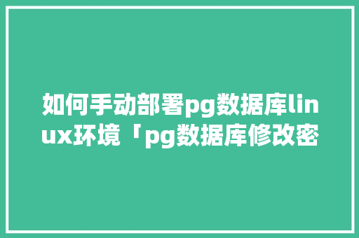 如何手动部署pg数据库linux环境「pg数据库修改密码」 WordPress教程