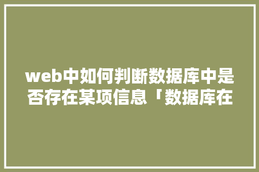web中如何判断数据库中是否存在某项信息「数据库在web中常用什么」