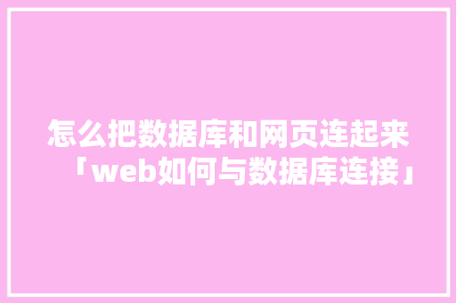 怎么把数据库和网页连起来「web如何与数据库连接」