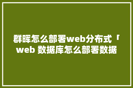 群晖怎么部署web分布式「web 数据库怎么部署数据」