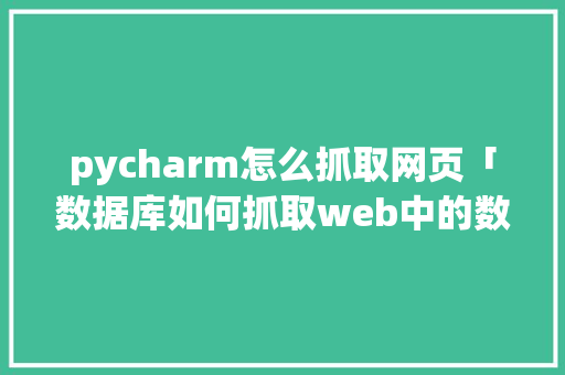 pycharm怎么抓取网页「数据库如何抓取web中的数据信息」