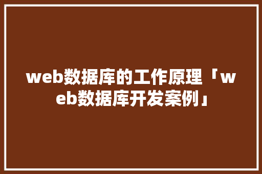 web数据库的工作原理「web数据库开发案例」