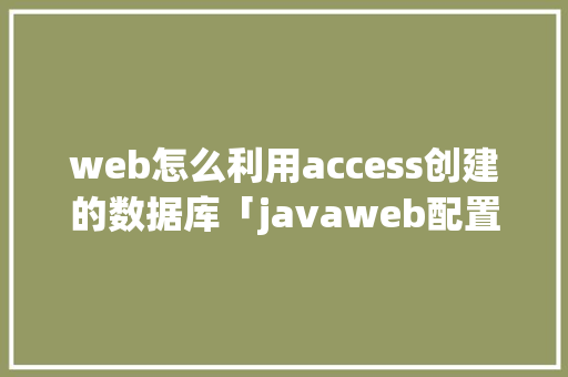 web怎么利用access创建的数据库「javaweb配置数据库连接」