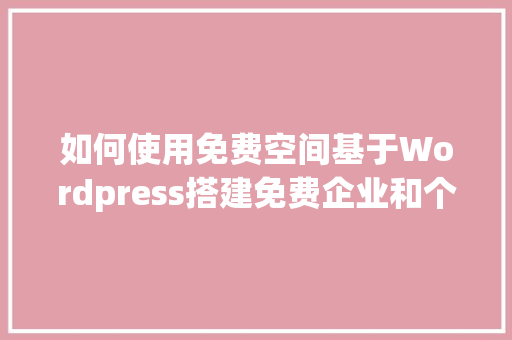 如何使用免费空间基于Wordpress搭建免费企业和个人网站「wordpress教程 全套」