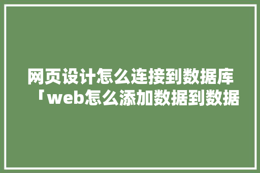 网页设计怎么连接到数据库「web怎么添加数据到数据库中」