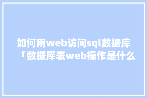 如何用web访问sql数据库「数据库表web操作是什么」 SEO教程