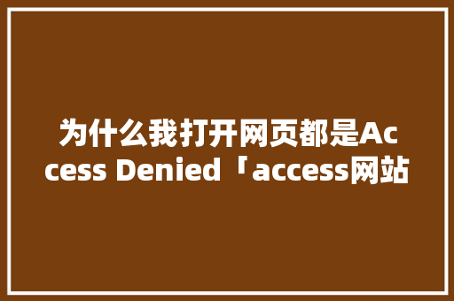 为什么我打开网页都是Access Denied「access网站数据库」