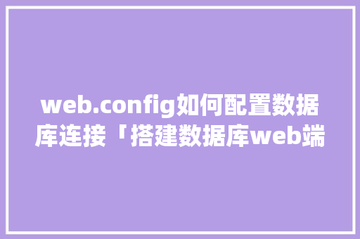 web.config如何配置数据库连接「搭建数据库web端的步骤」