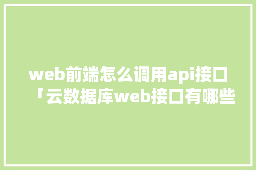 web前端怎么调用api接口「云数据库web接口有哪些」