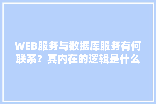 WEB服务与数据库服务有何联系？其内在的逻辑是什么关系「web 数据库」