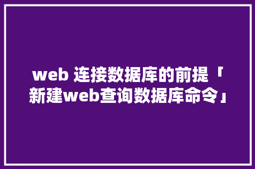 web 连接数据库的前提「新建web查询数据库命令」