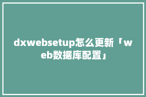 dxwebsetup怎么更新「web数据库配置」
