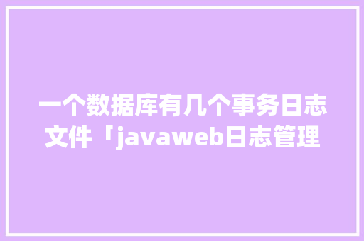 一个数据库有几个事务日志文件「javaweb日志管理系统」