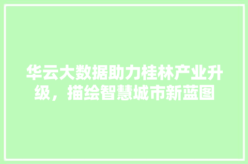 华云大数据助力桂林产业升级，描绘智慧城市新蓝图 服务器/数据库