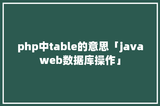 php中table的意思「javaweb数据库操作」 php中table的意思「javaweb数据库操作」 服务器/数据库