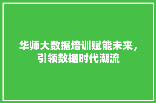 华师大数据培训赋能未来，引领数据时代潮流 SEO教程