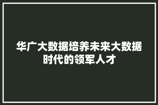 华广大数据培养未来大数据时代的领军人才