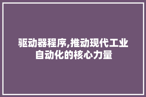 驱动器程序,推动现代工业自动化的核心力量