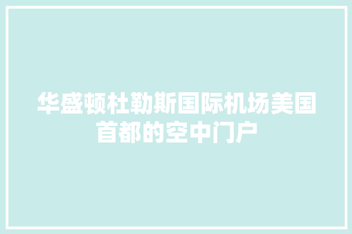 华盛顿杜勒斯国际机场美国首都的空中门户
