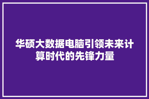 华硕大数据电脑引领未来计算时代的先锋力量 WordPress教程