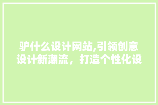 驴什么设计网站,引领创意设计新潮流，打造个性化设计服务平台