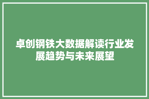 卓创钢铁大数据解读行业发展趋势与未来展望