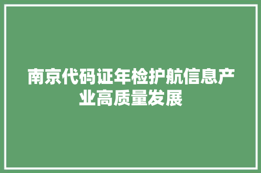 南京代码证年检护航信息产业高质量发展