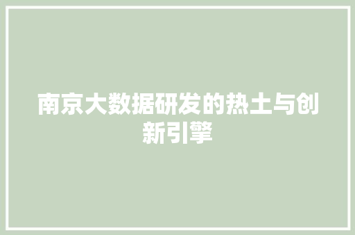 南京大数据研发的热土与创新引擎