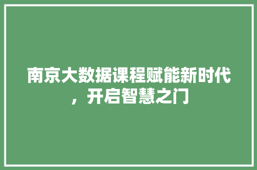 南京大数据课程赋能新时代，开启智慧之门