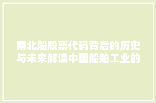 南北船股票代码背后的历史与未来解读中国船舶工业的崛起之路