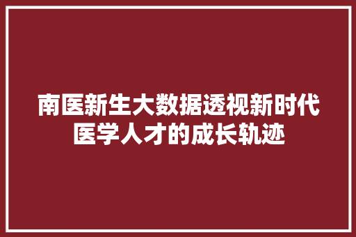 南医新生大数据透视新时代医学人才的成长轨迹