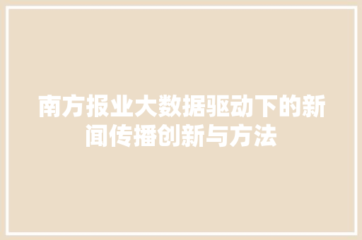 南方报业大数据驱动下的新闻传播创新与方法