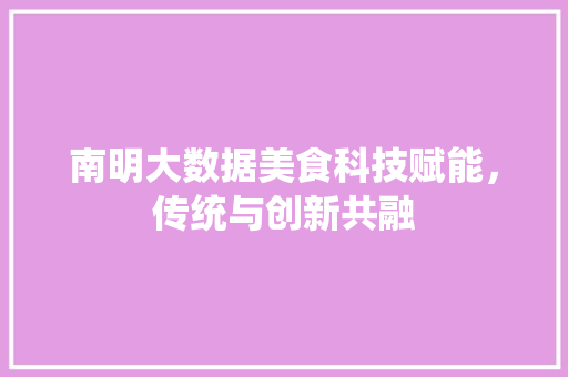 南明大数据美食科技赋能，传统与创新共融