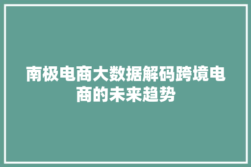 南极电商大数据解码跨境电商的未来趋势